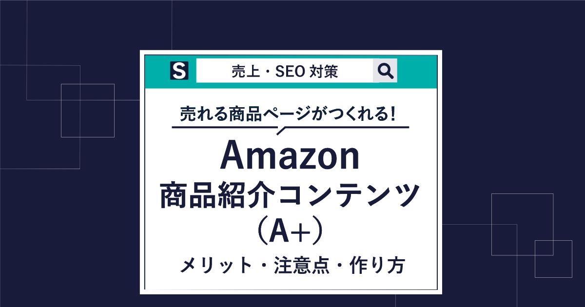 Amazon 商品紹介コンテンツ（A+）とは？メリット・注意点・作り方まで