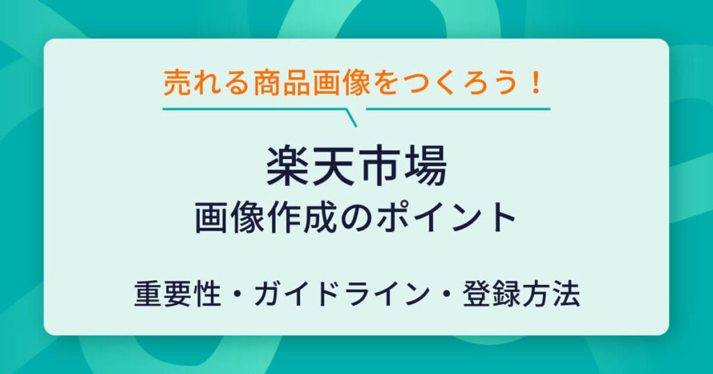 楽天市場の商品画像登録ガイドラインとは?ルールや作成のポイントを解説 | ECの相談室