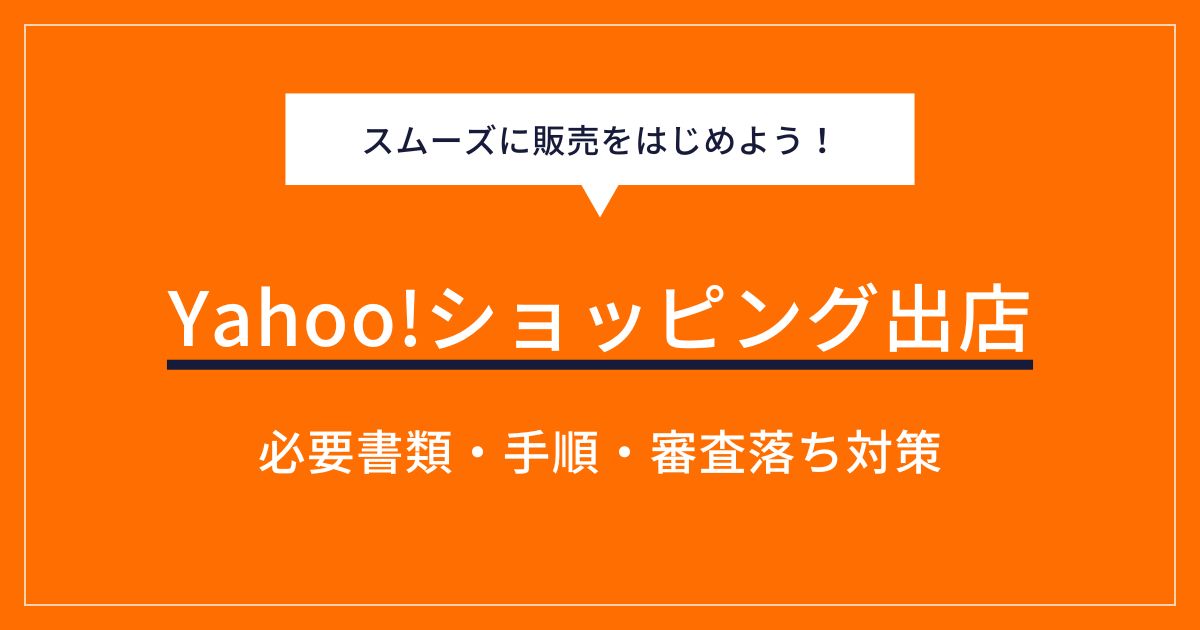 ヤフーショッピングに出店するには？必要書類や手順、審査落ち対策を解説