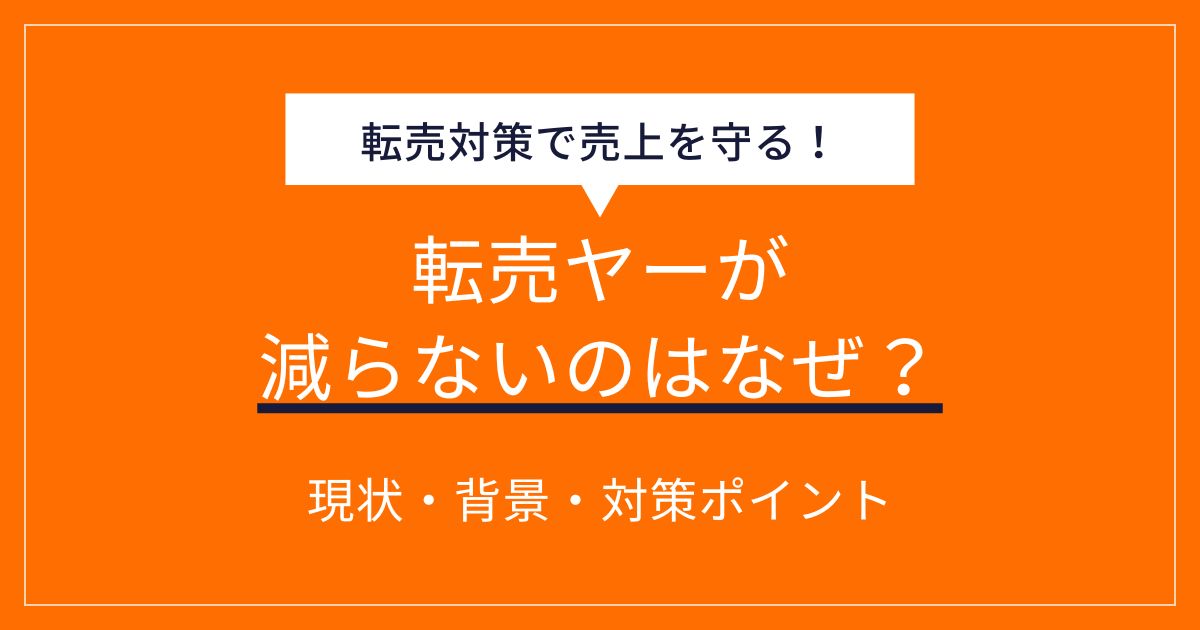 転売ヤーが減らないのはなぜ？理由と対策について徹底解説