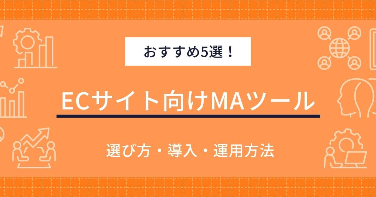 ECサイト向けMAツールおすすめ5選!活用戦略から導入方法・選び方まで徹底解説
