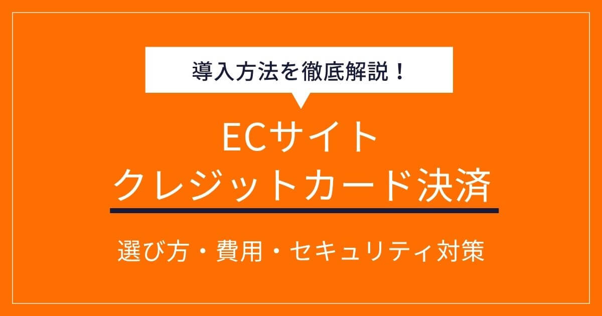 ECサイトのクレジットカード決済導入法!選び方・費用・セキュリティ対策を解説