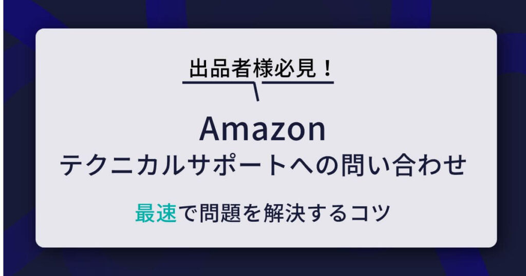 【Amazon出品者必見】テクニカルサポート問い合わせ完全ガイド！最速で問題を解決するコツは？