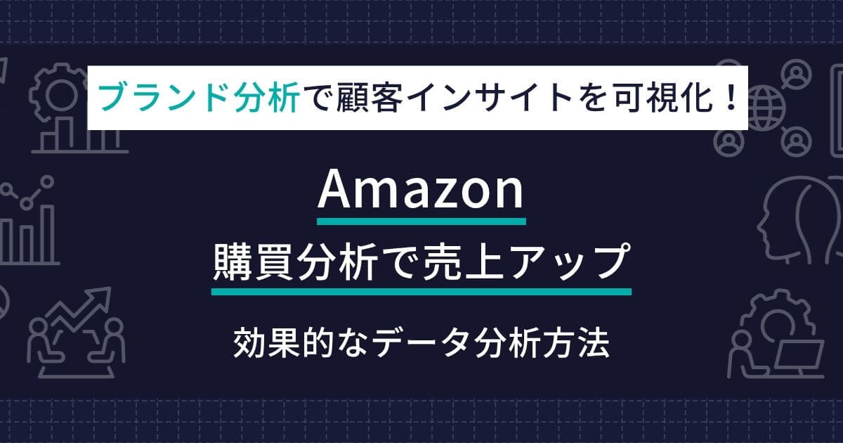 Amazon購買分析で売上をアップする方法！ブランド分析で顧客インサイトを可視化