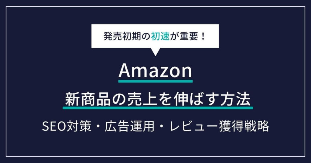 Amazon新商品の売上を伸ばす方法！発売前にやるべきSEO対策から広告戦略まで徹底解説