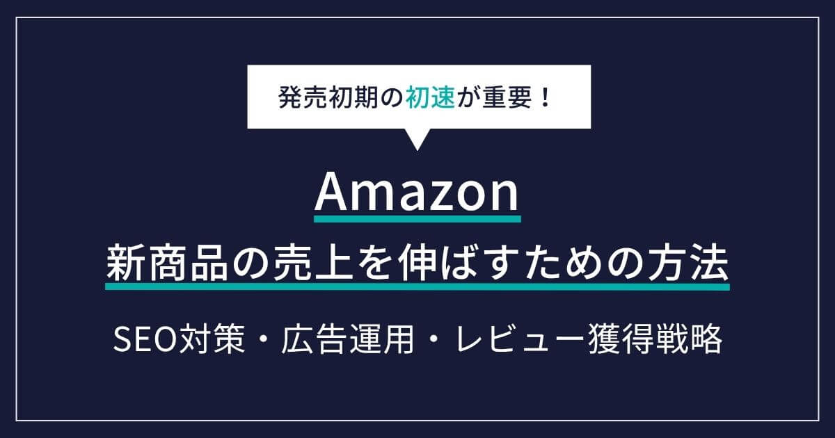 Amazon新商品の売上を伸ばすための方法！発売前にやるべきSEO対策から広告戦略まで徹底解説