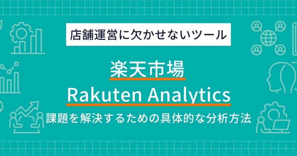 Rakuten Analyticsとは？売上を伸ばすデータ分析の基本から店舗の課題別実践活用法まで徹底解説