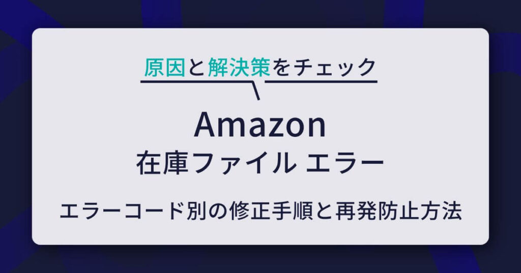 Amazon在庫ファイルのエラー原因と解決策｜エラーコード別の修正手順と再発防止方法も