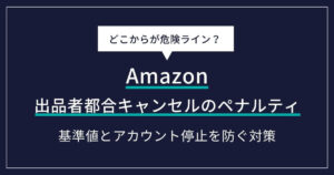 【Amazon】出品者都合キャンセルのペナルティとは？基準値とアカウント停止を防ぐ対策