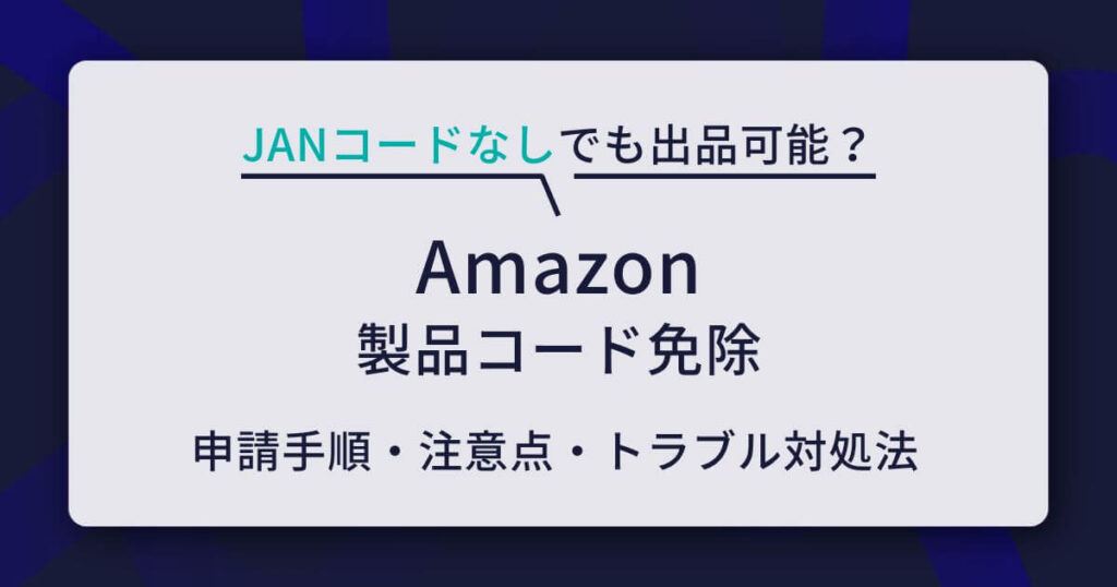 Amazon「製品コード免除」の申請手順と注意点を解説！JANコードなしでも出品可能？