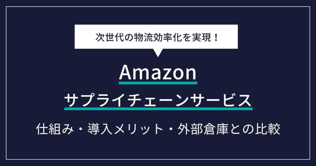 【徹底解説】Amazonサプライチェーンサービスとは？仕組み・導入メリットから外部倉庫との比較まで