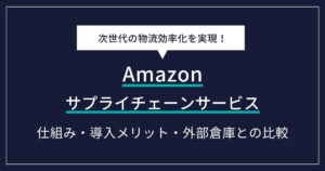 【徹底解説】Amazonサプライチェーンサービスとは？仕組み・導入メリットから外部倉庫との比較まで