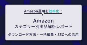 Amazon「カテゴリー別出品解析レポート」のダウンロード方法と一括編集・SEOへの活用ガイド