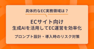 生成AIを活用したEC運営の効率化！業務別の導入手法と注意点も解説