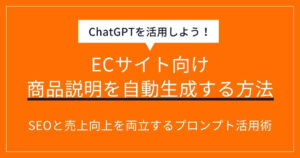 ChatGPTでEC商品説明を効率的に自動生成する方法！SEOと売上向上を両立するプロンプト活用術