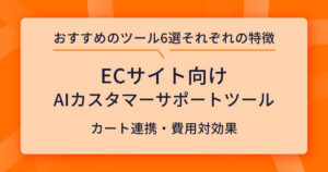 EC向けAIカスタマーサポートツールの比較とおすすめ6選！カート連携から費用対効果まで解説