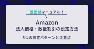 Amazonの法人価格・数量割引の設定方法｜5つの設定パターンと注意点を解説