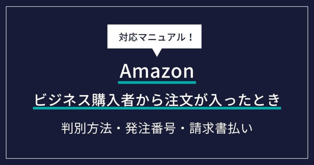 Amazonのビジネス購入者から注文が入ったときの対応マニュアル｜判別方法・発注番号・請求書払い