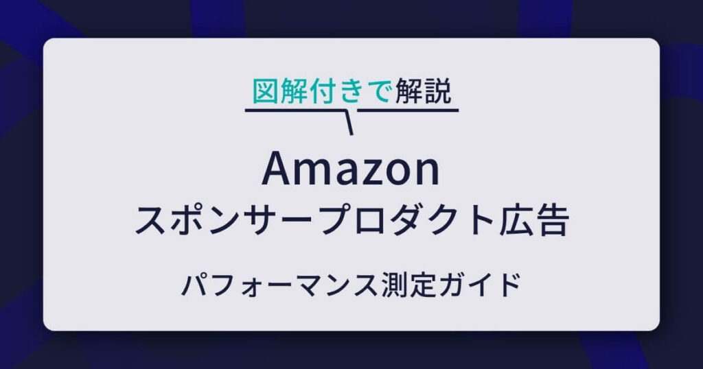 【図解】Amazonスポンサープロダクト広告のパフォーマンス測定ガイド｜レポートの見方と改善アクション
