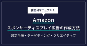 Amazonスポンサーディスプレイ広告の作成方法｜画像広告の設定手順・ターゲティング・クリエイティブを解説