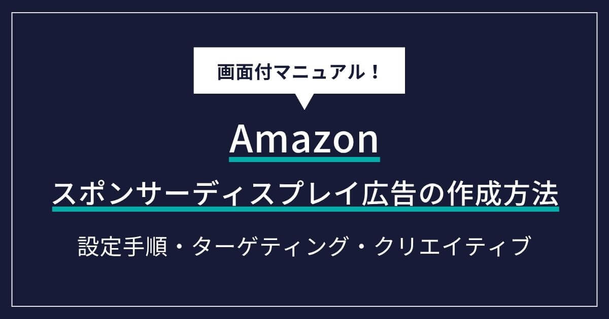 Amazonスポンサーディスプレイ広告の作成方法|画像広告の設定手順・ターゲティング・クリエイティブを解説