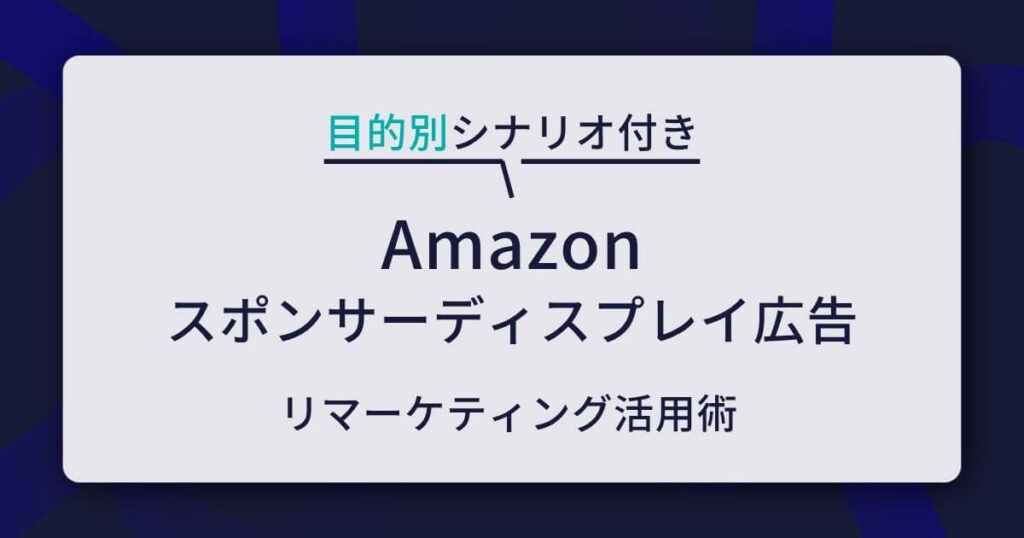 【目的別シナリオ付き】Amazonスポンサーディスプレイ広告のリマーケティング活用術