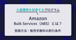 Amazon Bulk Services（ABS）とは？登録方法・販売手数料の割引条件・売上拡大施策をわかりやすく解説