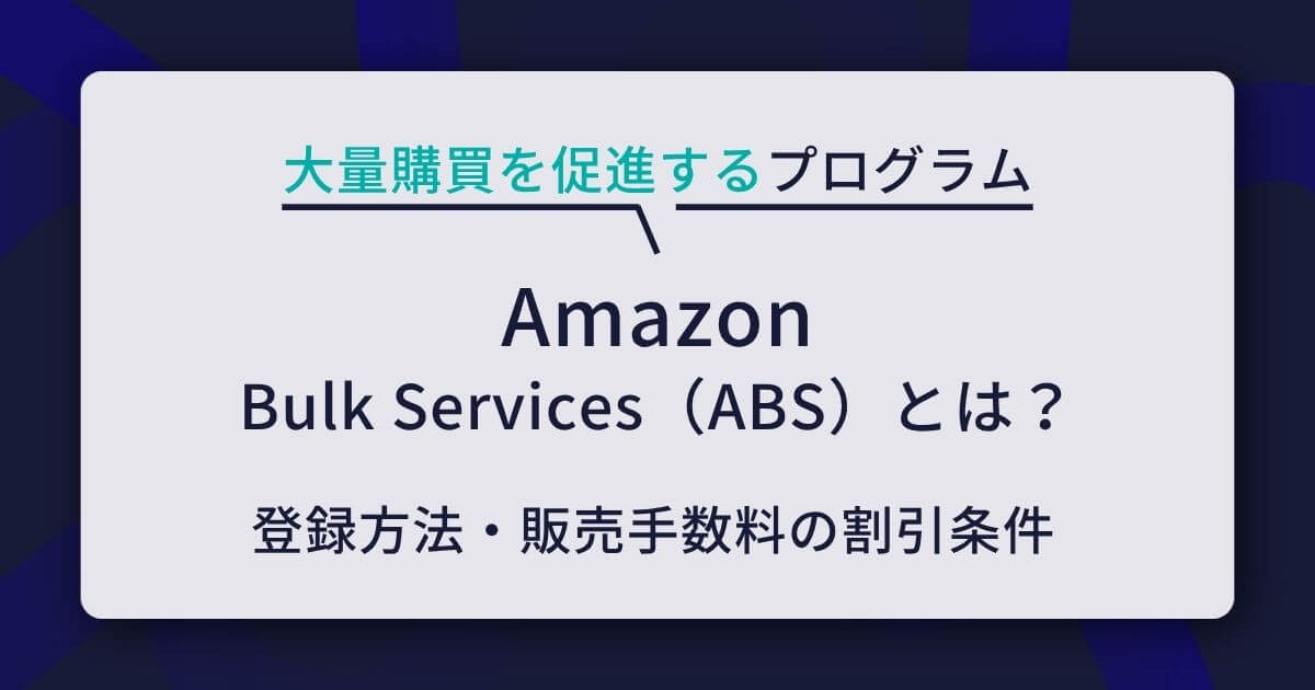 Amazon Bulk Services（ABS）とは？登録方法・販売手数料の割引条件・売上拡大施策をわかりやすく解説