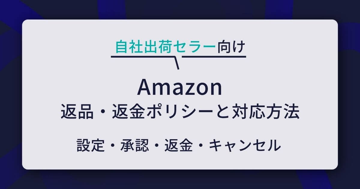Amazonの返品・返金ポリシーと対応方法｜自社出荷セラー向けに設定・承認・返金・キャンセルまで解説