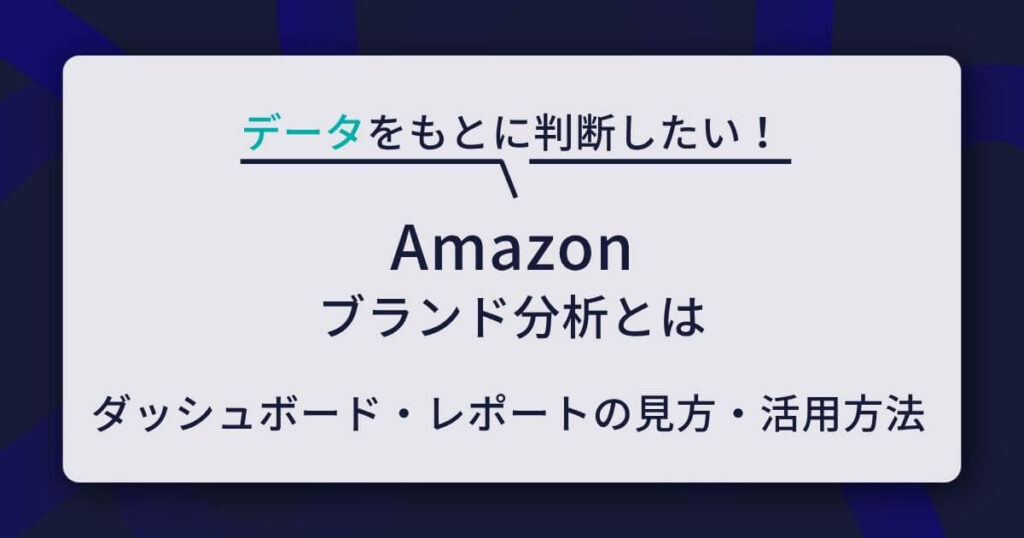 Amazonブランド分析とは？主要ダッシュボード・レポートの見方と活用方法を解説