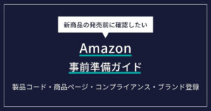 Amazon新商品の発売前に確認したい事前準備ガイド｜製品コード・商品ページ・コンプライアンス・ブランド登録