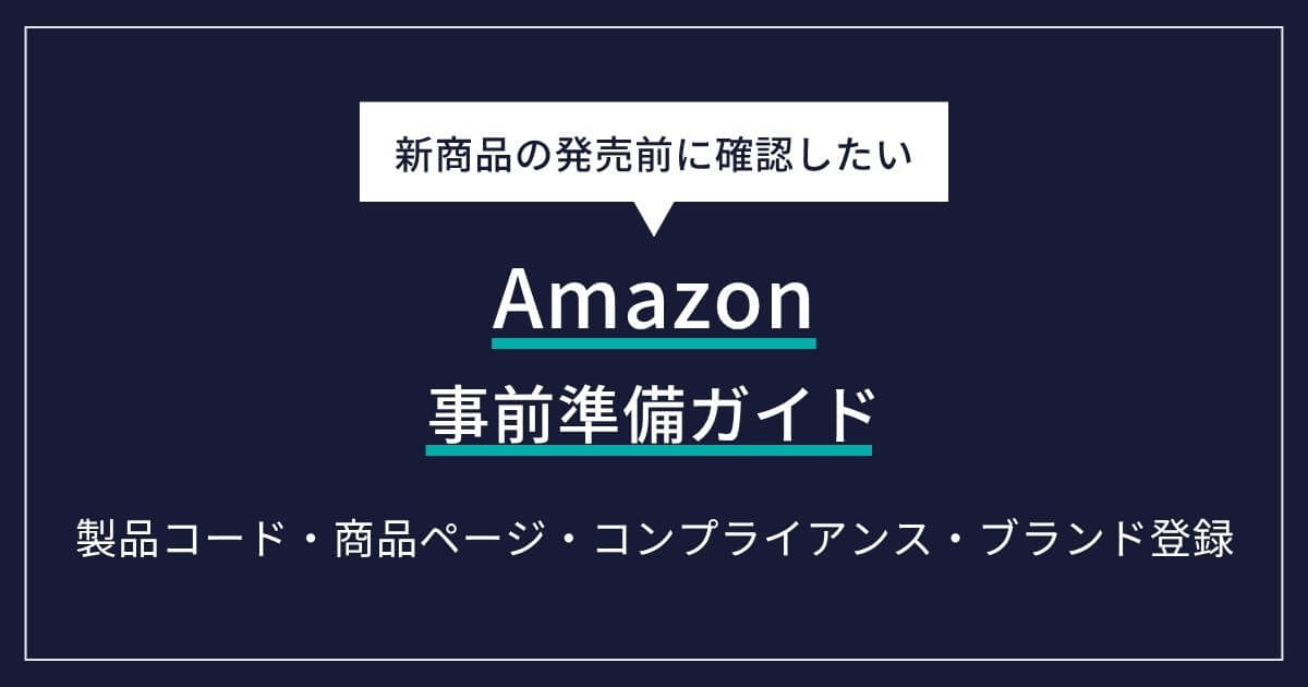 Amazon新商品の発売前に確認したい事前準備ガイド｜製品コード・商品ページ・コンプライアンス・ブランド登録